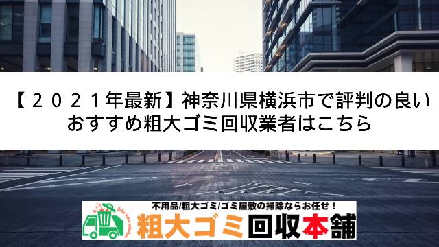 21年最新 神奈川県横浜市で評判の良いおすすめ粗大ゴミ回収業者はこちら 粗大ゴミ回収本舗